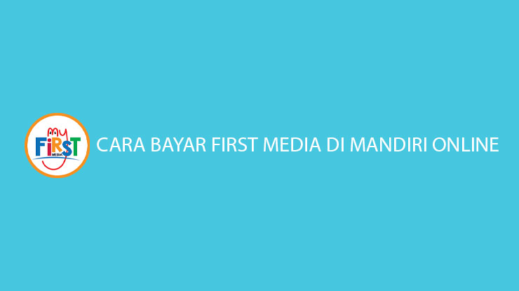 Cara Bayar First Media di Mandiri Online Hanya 3 Menit