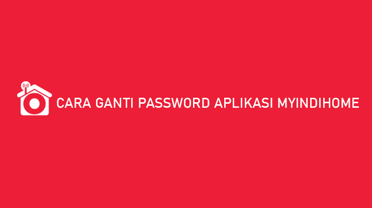 Cara Ganti Password Aplikasi MyIndihome Demi Keamanan
