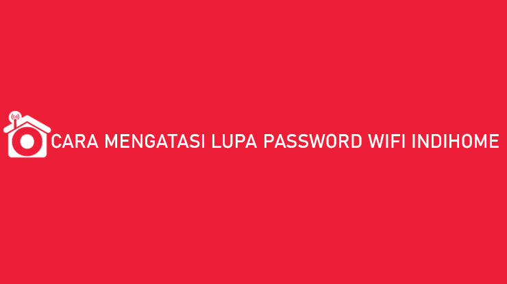 Cara Mengatasi Lupa Password Wifi Indihome 100 Berhasil
