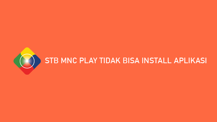 STB MNC Play Tidak Bisa Install Aplikasi Penyebab Cara Mengatasi