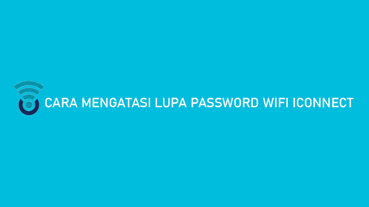 Cara Mengatasi Lupa Password Wifi Iconnect Tanpa Hard Reset